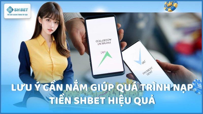 Lưu ý cần nắm giúp quá trình nạp tiền SHBET hiệu quả