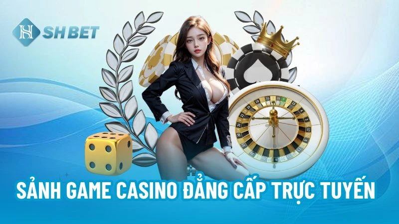 Sảnh game Casino đẳng cấp trực tuyến