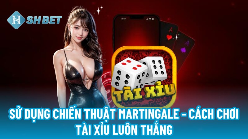 Sử dụng chiến thuật Martingale - Cách chơi Tài Xỉu luôn thắng