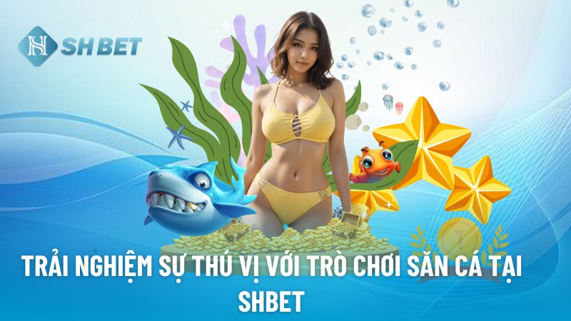 Trải nghiệm sự thú vị với trò chơi săn cá tại SHBET